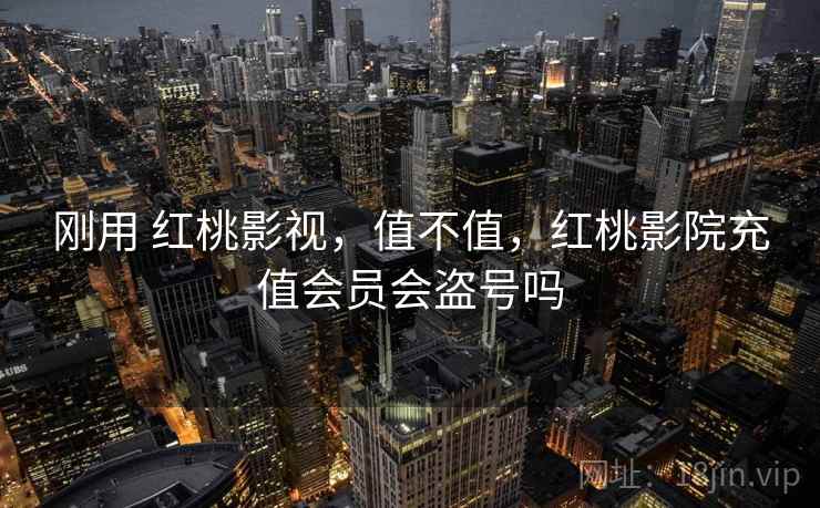 刚用 红桃影视，值不值，红桃影院充值会员会盗号吗