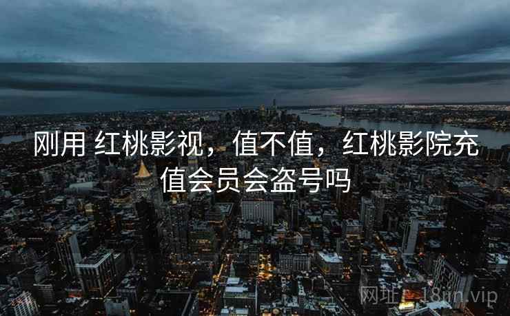刚用 红桃影视,值不值,红桃影院充值会员会盗号吗 刚用 红桃影视,值不值,红桃影院充值会员会盗号吗