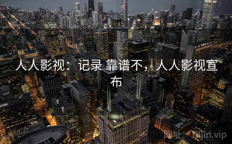 人人影视：记录 靠谱不，人人影视宣布