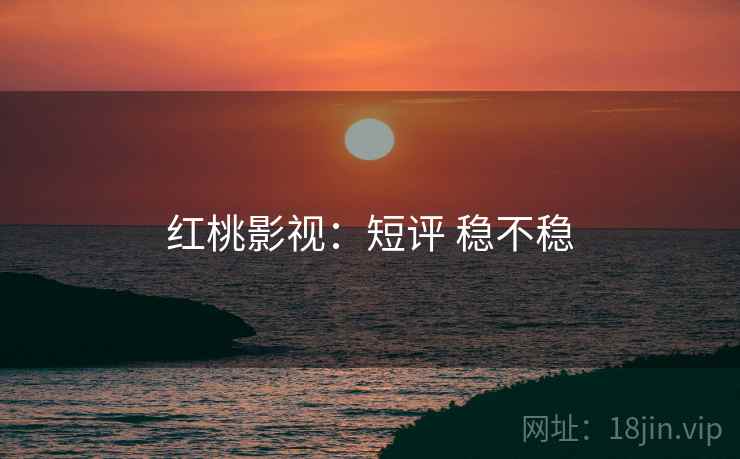 红桃影视：短评 稳不稳