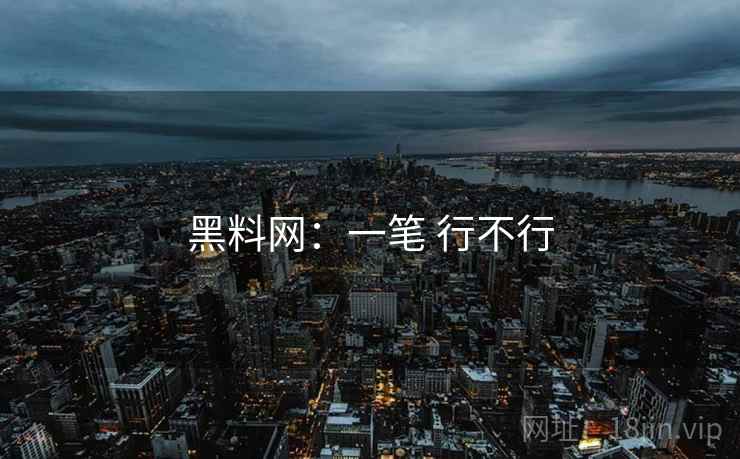 黑料网:一笔 行不行 黑料网:一笔 行不行