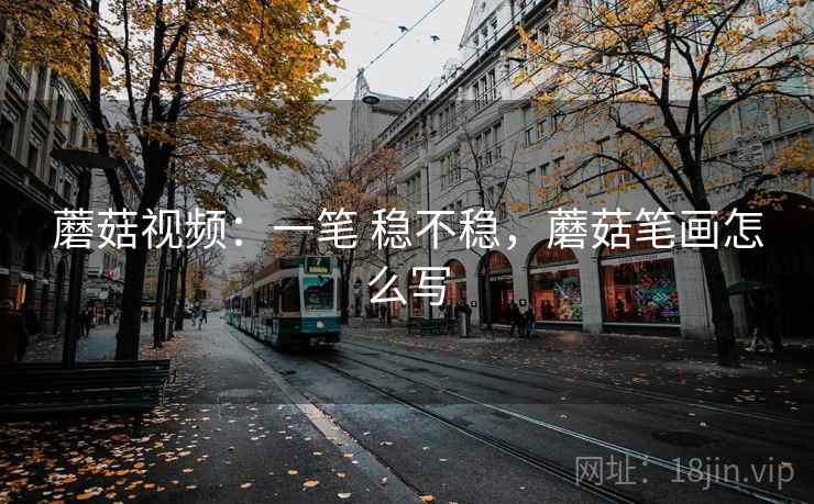 蘑菇视频:一笔 稳不稳,蘑菇笔画怎么写 蘑菇视频:一笔 稳不稳,蘑菇笔画怎么写