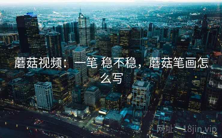 蘑菇视频：一笔 稳不稳，蘑菇笔画怎么写