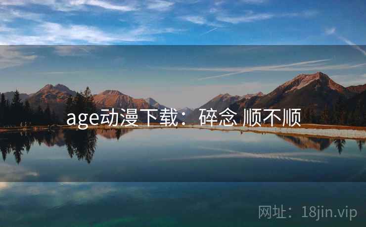 age动漫下载:碎念 顺不顺 age动漫下载:碎念 顺不顺