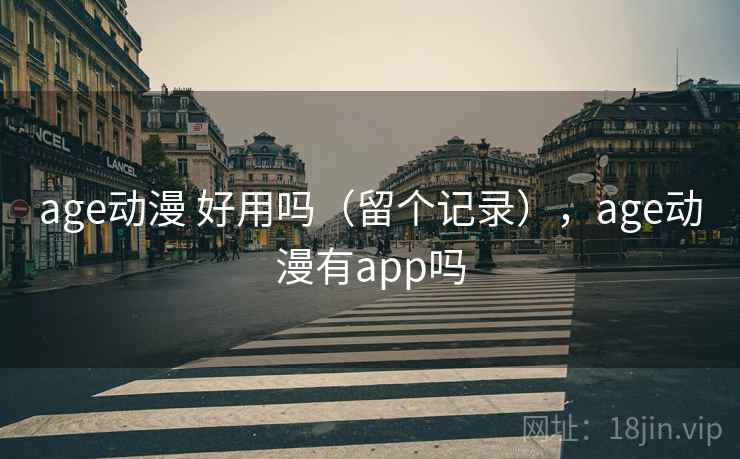 age动漫 好用吗（留个记录），age动漫有app吗