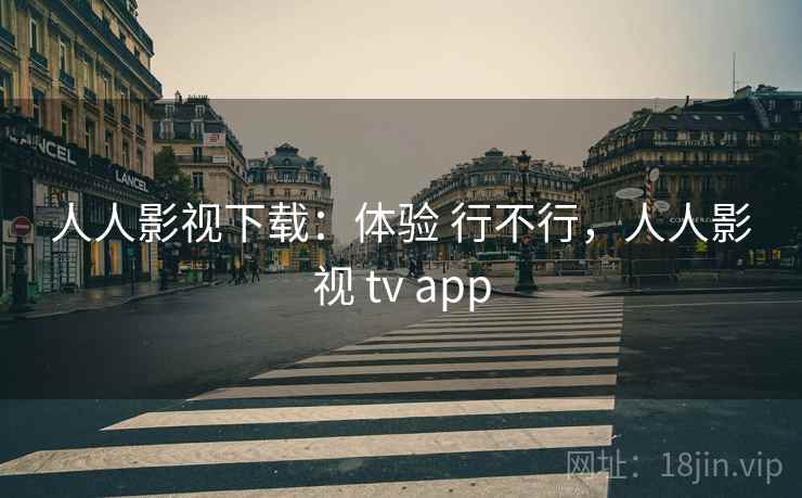 人人影视下载:体验 行不行,人人影视 tv app 人人影视下载:体验 行不行,人人影视 tv app