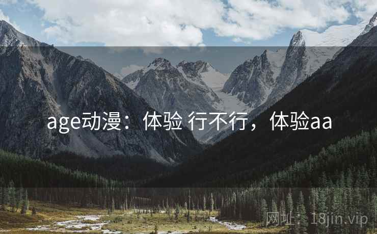 age动漫:体验 行不行,体验aa age动漫:体验 行不行,体验aa