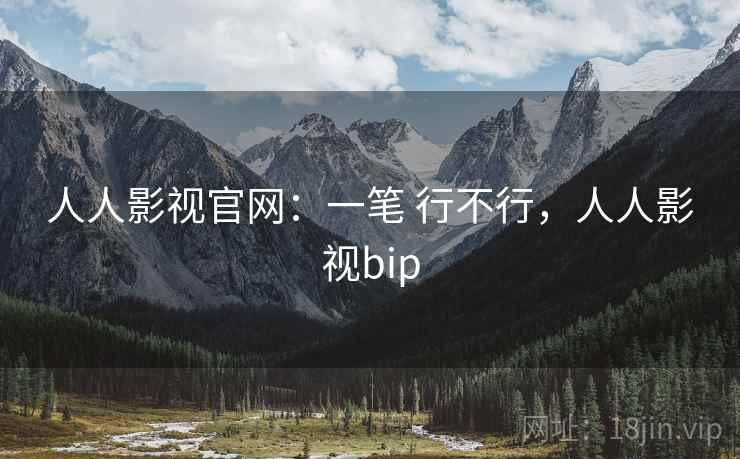 人人影视官网：一笔 行不行，人人影视bip