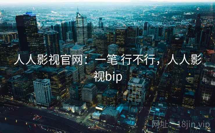 人人影视官网:一笔 行不行,人人影视bip 人人影视官网:一笔 行不行,人人影视bip
