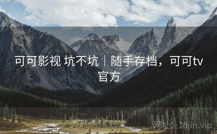 可可影视 坑不坑｜随手存档，可可tv官方
