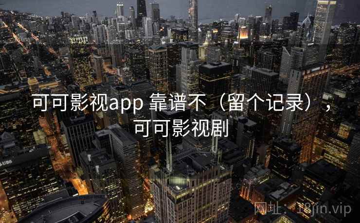 可可影视app 靠谱不（留个记录），可可影视剧