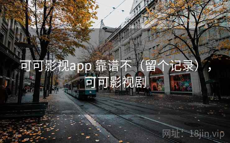 可可影视app 靠谱不(留个记录),可可影视剧 可可影视app 靠谱不(留个记录),可可影视剧