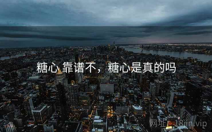 糖心 靠谱不,糖心是真的吗 糖心 靠谱不,糖心是真的吗