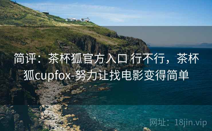 简评:茶杯狐官方入口 行不行,茶杯狐cupfox-努力让找电影变得简单 简评:茶杯狐官方入口 行不行,茶杯狐cupfox-努力让找电影变得简单