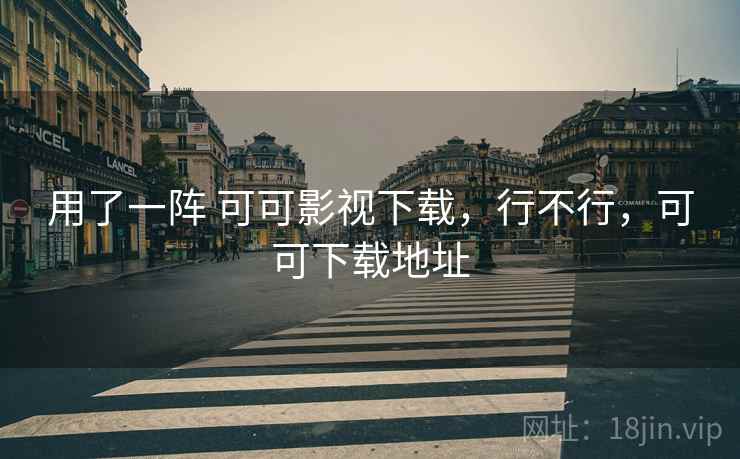 用了一阵 可可影视下载，行不行，可可下载地址