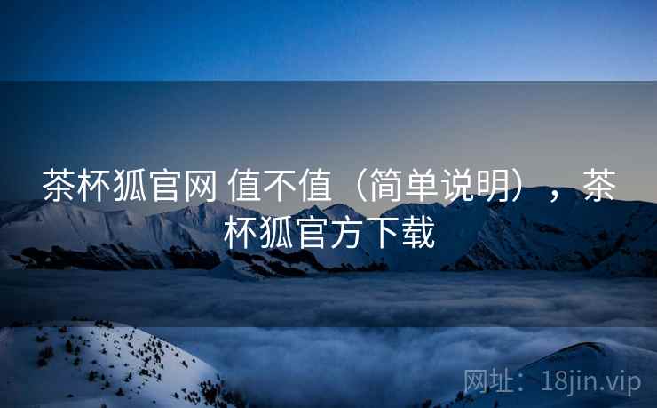 茶杯狐官网 值不值（简单说明），茶杯狐官方下载