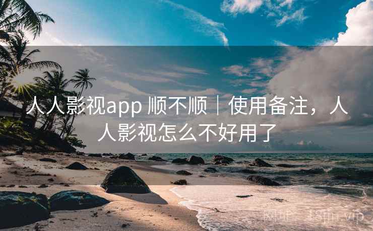 人人影视app 顺不顺|使用备注,人人影视怎么不好用了 人人影视app 顺不顺|使用备注,人人影视怎么不好用了