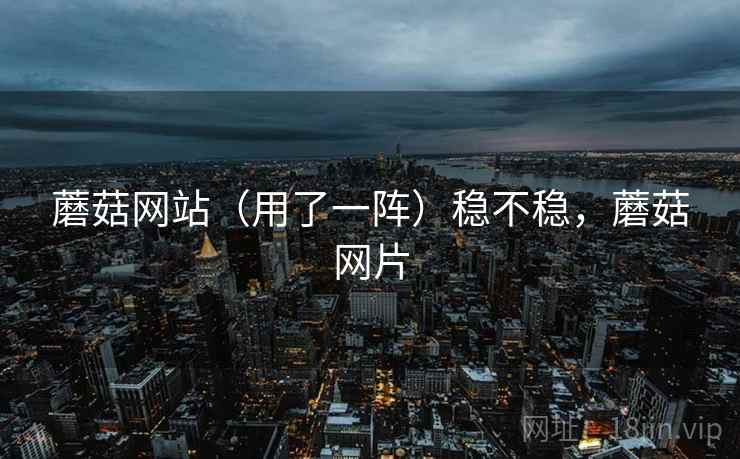 蘑菇网站(用了一阵)稳不稳,蘑菇网片 蘑菇网站(用了一阵)稳不稳,蘑菇网片