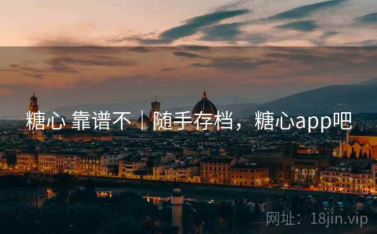 糖心 靠谱不｜随手存档，糖心app吧