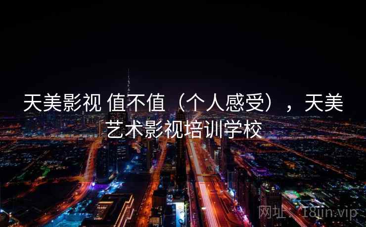 天美影视 值不值（个人感受），天美艺术影视培训学校