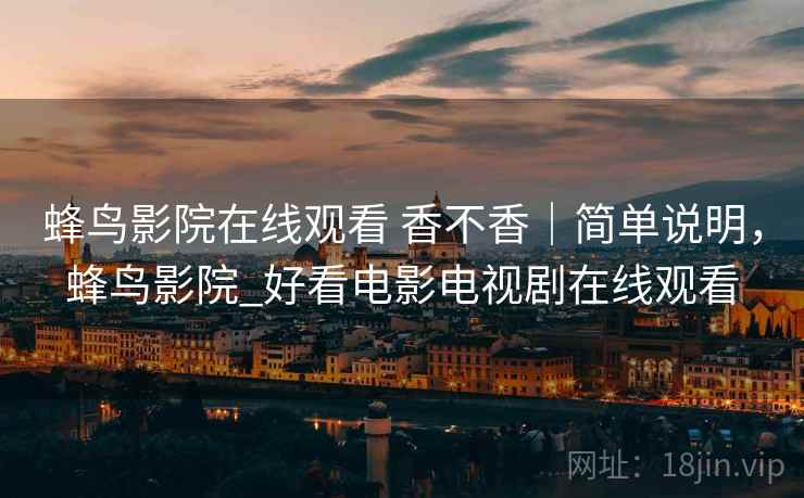 蜂鸟影院在线观看 香不香｜简单说明，蜂鸟影院_好看电影电视剧在线观看