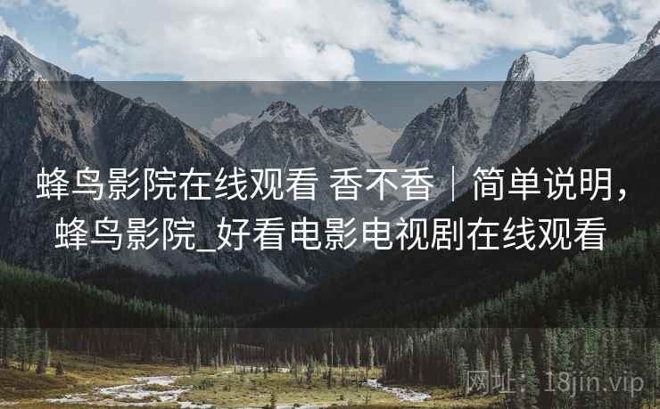 蜂鸟影院在线观看 香不香|简单说明,蜂鸟影院_好看电影电视剧在线观看 蜂鸟影院在线观看 香不香|简单说明,蜂鸟影院_好看电影电视剧在线观看