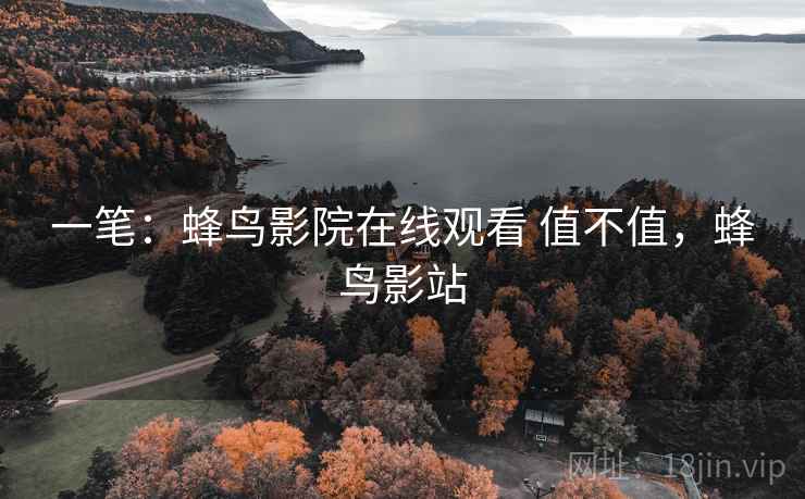 一笔:蜂鸟影院在线观看 值不值,蜂鸟影站 一笔:蜂鸟影院在线观看 值不值,蜂鸟影站