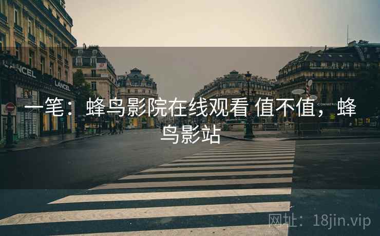 一笔：蜂鸟影院在线观看 值不值，蜂鸟影站