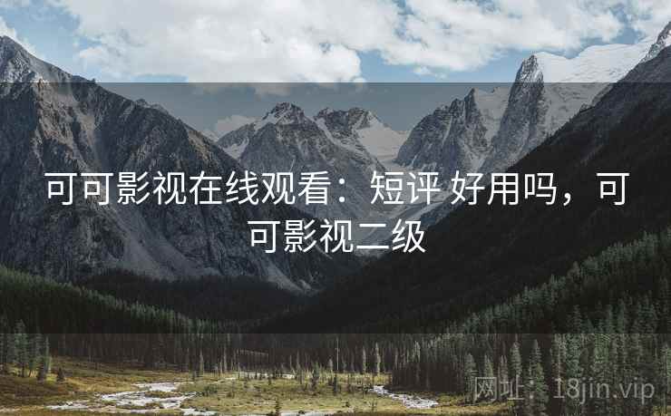可可影视在线观看：短评 好用吗，可可影视二级