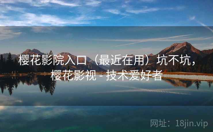 樱花影院入口（最近在用）坑不坑，樱花影视 - 技术爱好者