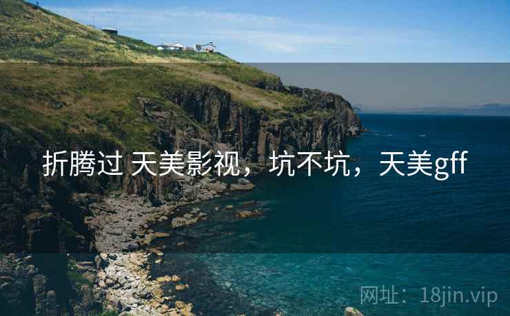 折腾过 天美影视，坑不坑，天美gff