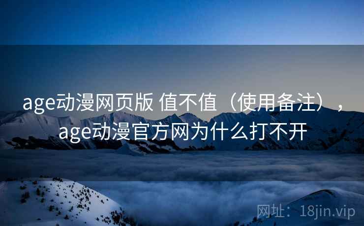 age动漫网页版 值不值(使用备注),age动漫官方网为什么打不开 age动漫网页版 值不值(使用备注),age动漫官方网为什么打不开