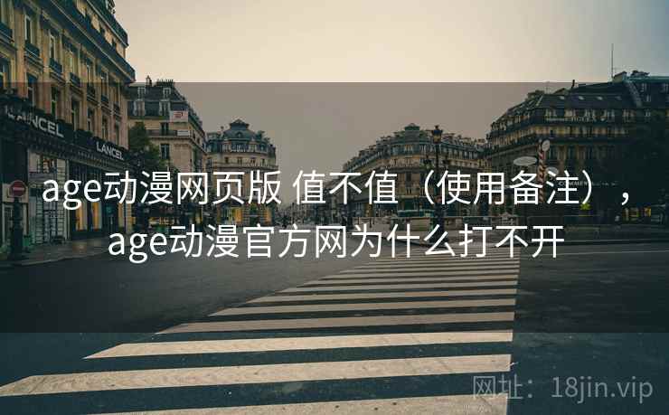 age动漫网页版 值不值（使用备注），age动漫官方网为什么打不开