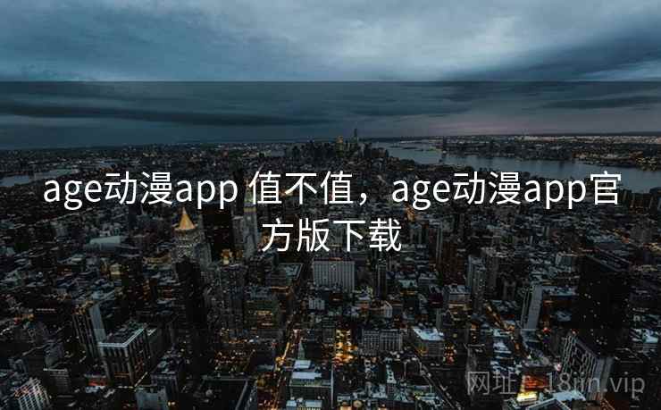 age动漫app 值不值,age动漫app官方版下载 age动漫app 值不值,age动漫app官方版下载