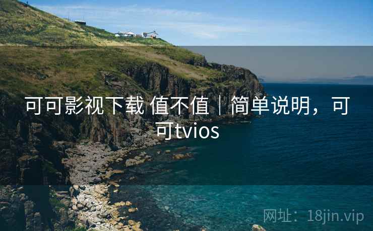 可可影视下载 值不值|简单说明,可可tvios 可可影视下载 值不值|简单说明,可可tvios
