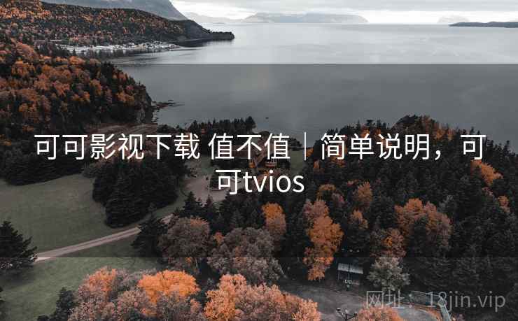 可可影视下载 值不值｜简单说明，可可tvios