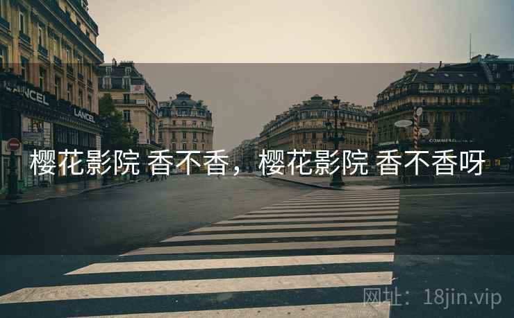 樱花影院 香不香，樱花影院 香不香呀