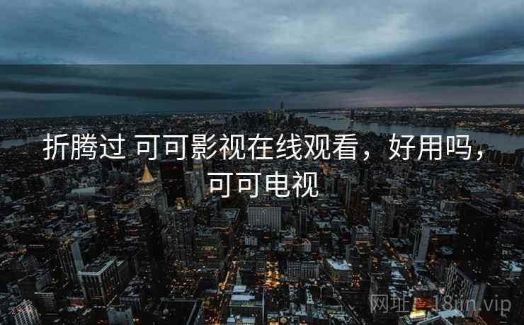 折腾过 可可影视在线观看，好用吗，可可电视