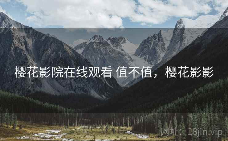 樱花影院在线观看 值不值,樱花影影 樱花影院在线观看 值不值,樱花影影