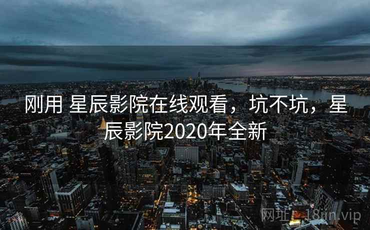 刚用 星辰影院在线观看,坑不坑,星辰影院2020年全新 刚用 星辰影院在线观看,坑不坑,星辰影院2020年全新