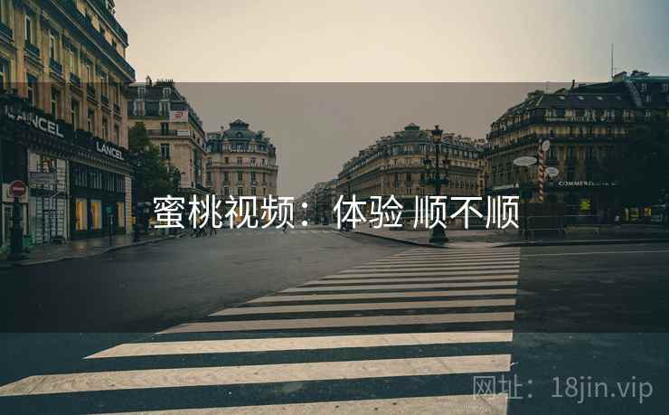 蜜桃视频:体验 顺不顺 蜜桃视频:体验 顺不顺