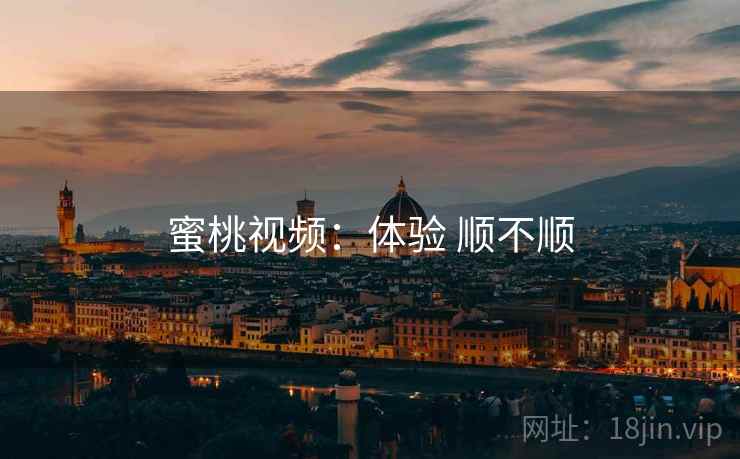 蜜桃视频：体验 顺不顺