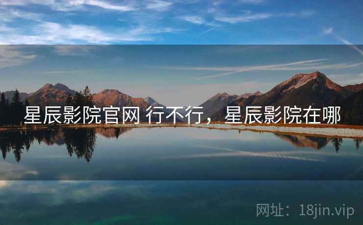 星辰影院官网 行不行，星辰影院在哪
