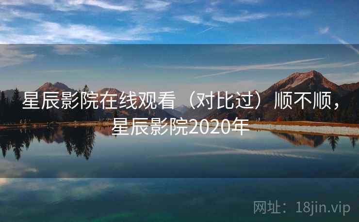 星辰影院在线观看(对比过)顺不顺,星辰影院2020年 星辰影院在线观看(对比过)顺不顺,星辰影院2020年