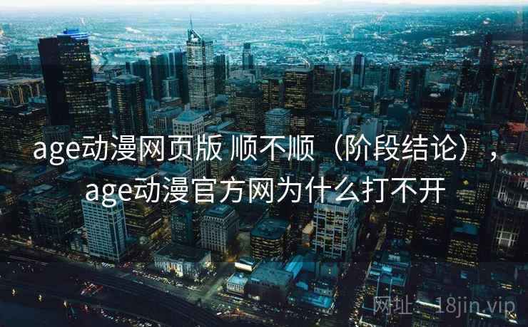 age动漫网页版 顺不顺(阶段结论),age动漫官方网为什么打不开 age动漫网页版 顺不顺(阶段结论),age动漫官方网为什么打不开