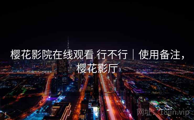 樱花影院在线观看 行不行|使用备注,樱花影厅 樱花影院在线观看 行不行|使用备注,樱花影厅