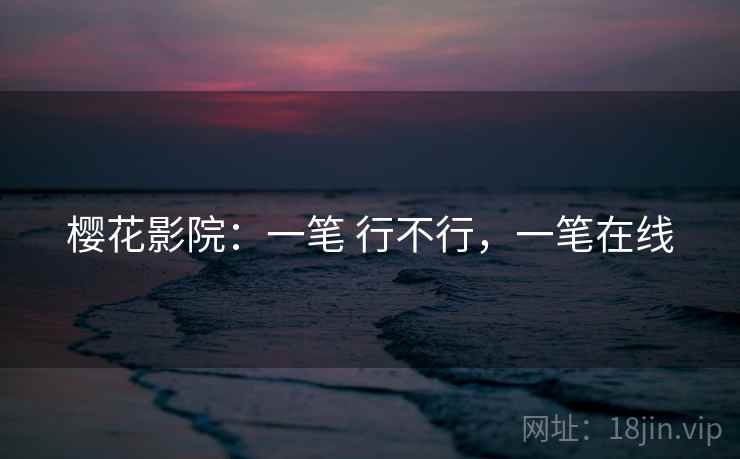 樱花影院:一笔 行不行,一笔在线 樱花影院:一笔 行不行,一笔在线